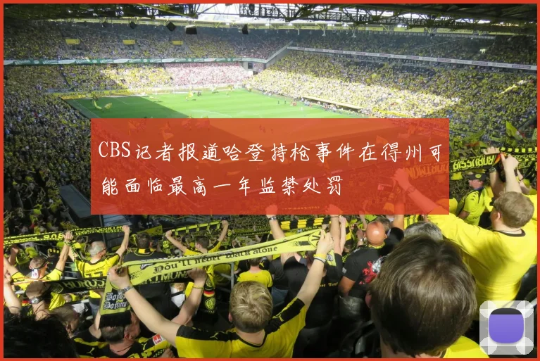 CBS记者报道哈登持枪事件在得州可能面临最高一年监禁处罚