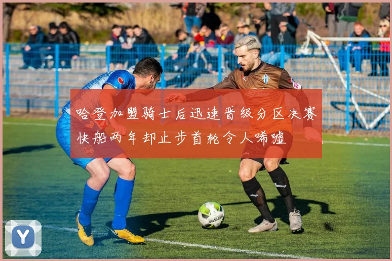哈登加盟骑士后迅速晋级分区决赛快船两年却止步首轮令人唏嘘