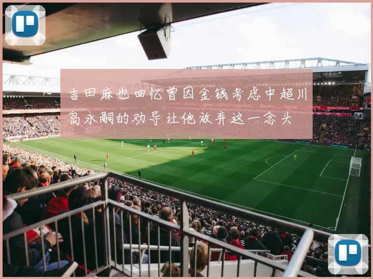 吉田麻也回忆曾因金钱考虑中超川岛永嗣的劝导让他放弃这一念头