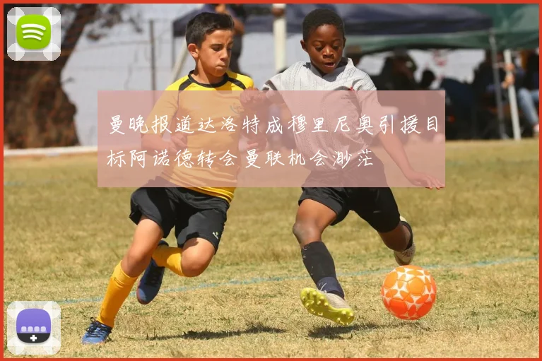 曼晚报道达洛特成穆里尼奥引援目标阿诺德转会曼联机会渺茫
